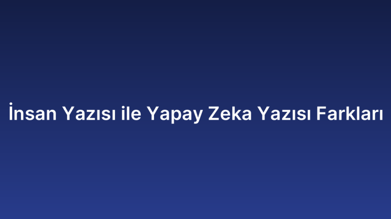 İnsan Yazısı ile Yapay Zeka Yazısı Farkları