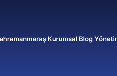 Kahramanmaraş Kurumsal Blog Yönetimi