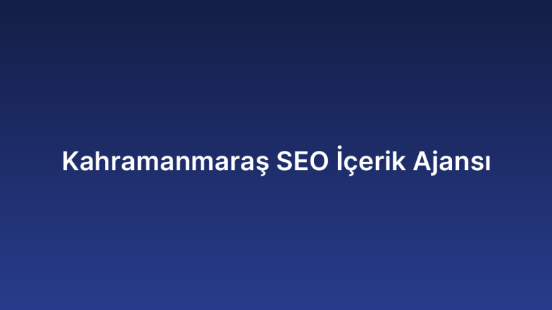 Kahramanmaraş SEO İçerik Ajansı