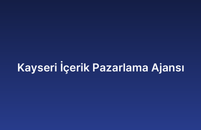 Kayseri İçerik Pazarlama Ajansı