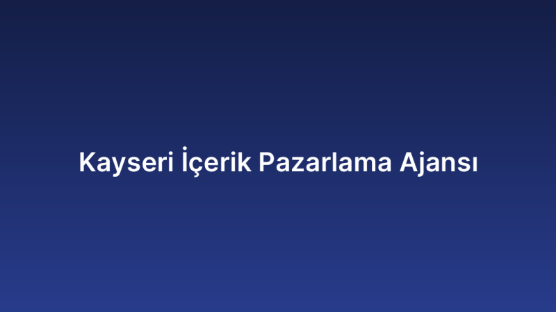 Kayseri İçerik Pazarlama Ajansı