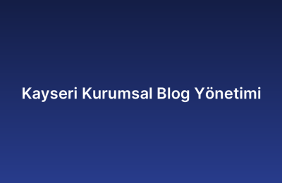 Kayseri Kurumsal Blog Yönetimi