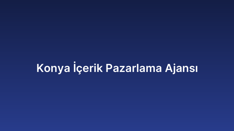 Konya İçerik Pazarlama Ajansı