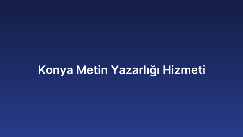 Konya Metin Yazarlığı Hizmeti