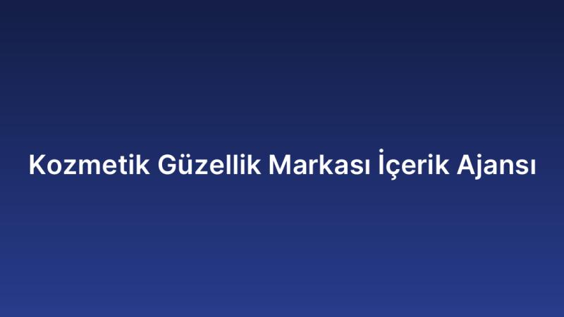 Kozmetik Güzellik Markası İçerik Ajansı