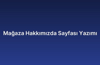 Mağaza Hakkımızda Sayfası Yazımı