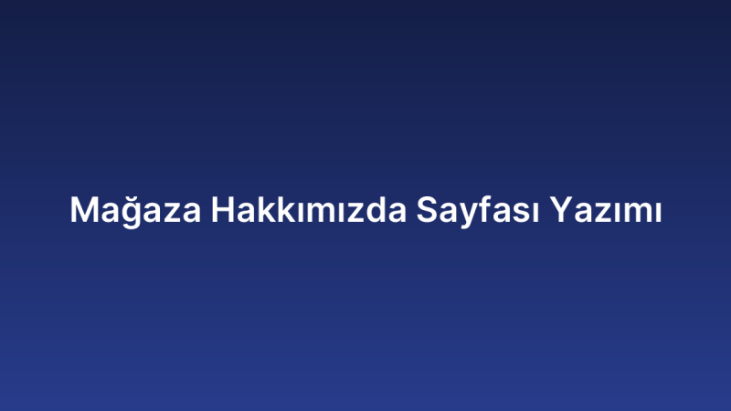 Mağaza Hakkımızda Sayfası Yazımı
