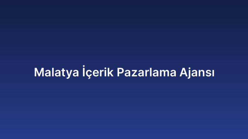Malatya İçerik Pazarlama Ajansı