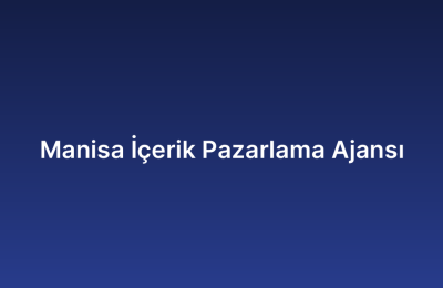 Manisa İçerik Pazarlama Ajansı