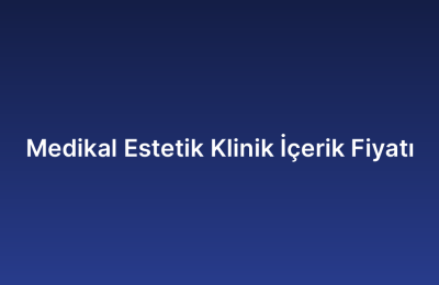 Medikal Estetik Klinik İçerik Fiyatı
