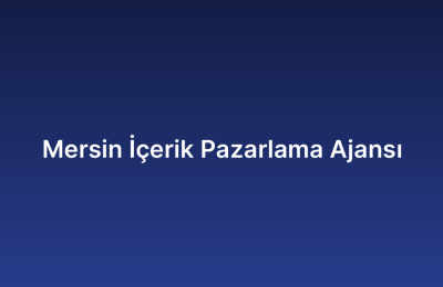 Mersin İçerik Pazarlama Ajansı