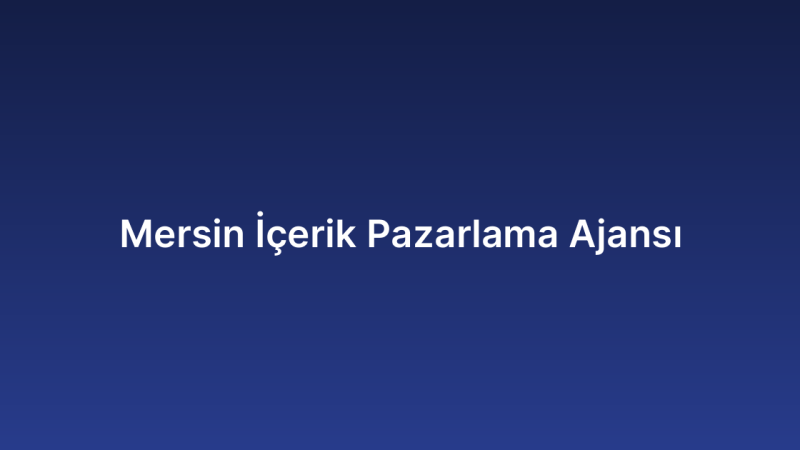 Mersin İçerik Pazarlama Ajansı