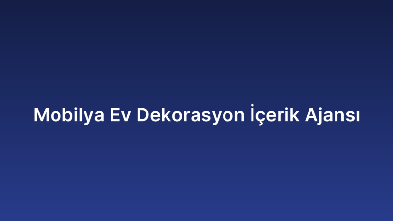 Mobilya Ev Dekorasyon İçerik Ajansı
