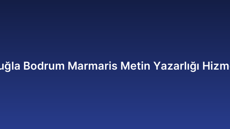 Muğla Bodrum Marmaris Metin Yazarlığı Hizmeti