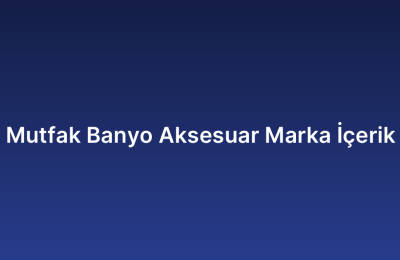 Mutfak Banyo Aksesuar Marka İçerik