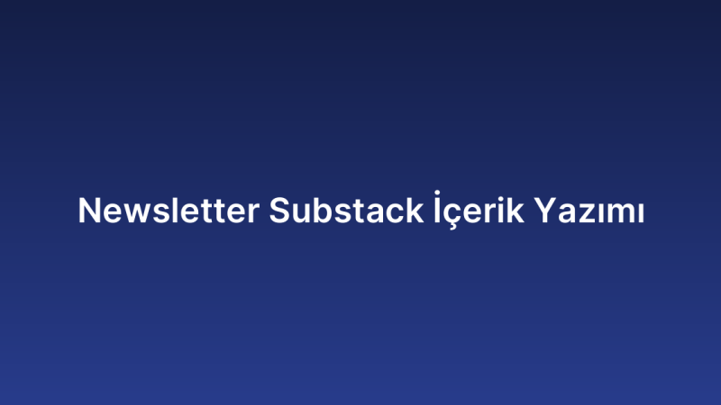 Newsletter Substack İçerik Yazımı
