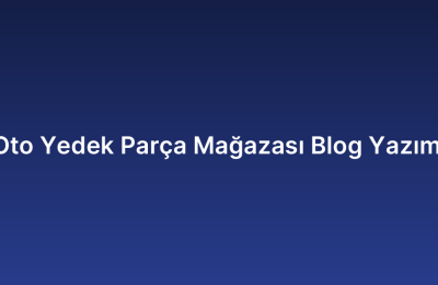 Oto Yedek Parça Mağazası Blog Yazımı