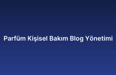 Parfüm Kişisel Bakım Blog Yönetimi