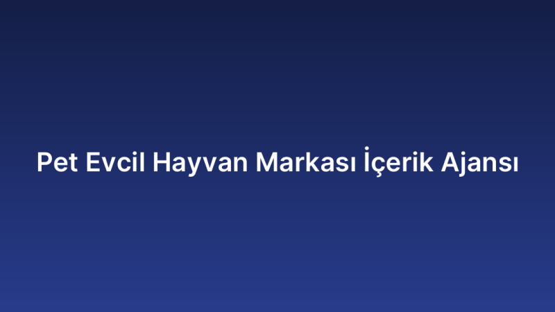 Pet Evcil Hayvan Markası İçerik Ajansı