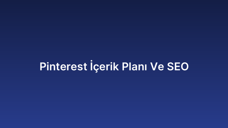 Pinterest İçerik Planı Ve SEO