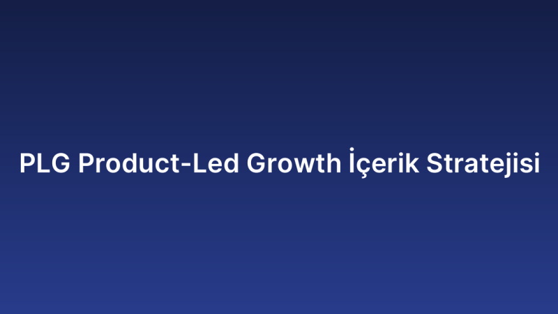 PLG Product-Led Growth İçerik Stratejisi