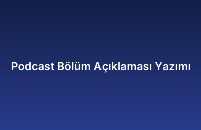 Podcast Bölüm Açıklaması Yazımı