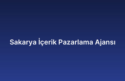Sakarya İçerik Pazarlama Ajansı