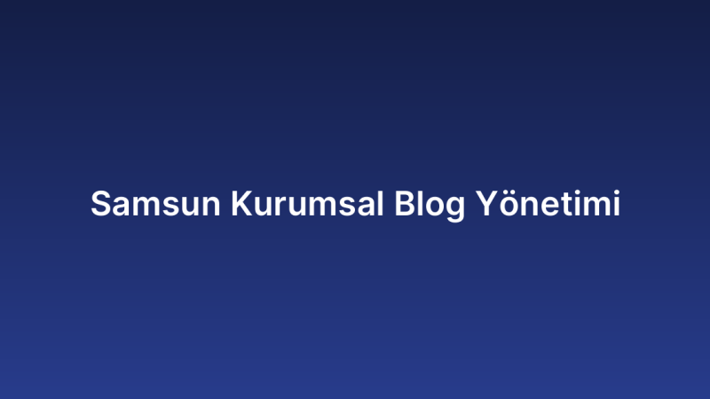 Samsun Kurumsal Blog Yönetimi