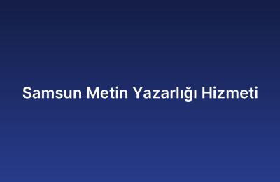 Samsun Metin Yazarlığı Hizmeti