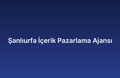 Şanlıurfa İçerik Pazarlama Ajansı
