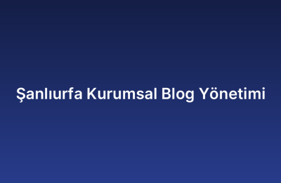 Şanlıurfa Kurumsal Blog Yönetimi
