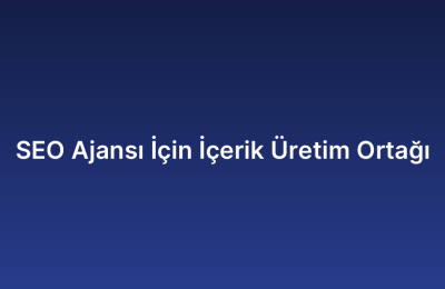 SEO Ajansı İçin İçerik Üretim Ortağı