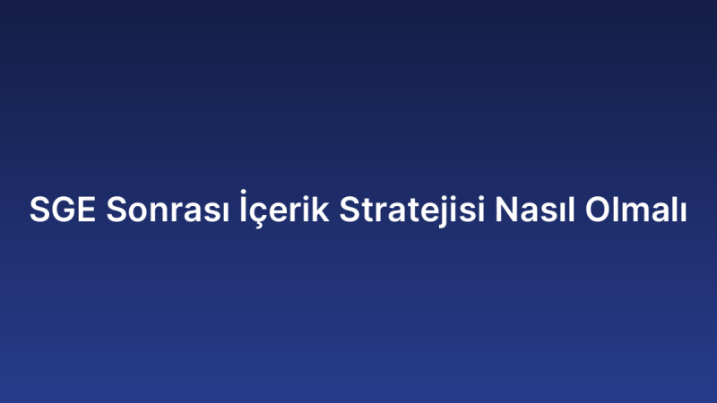 SGE Sonrası İçerik Stratejisi Nasıl Olmalı