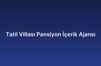 Tatil Villası Pansiyon İçerik Ajansı