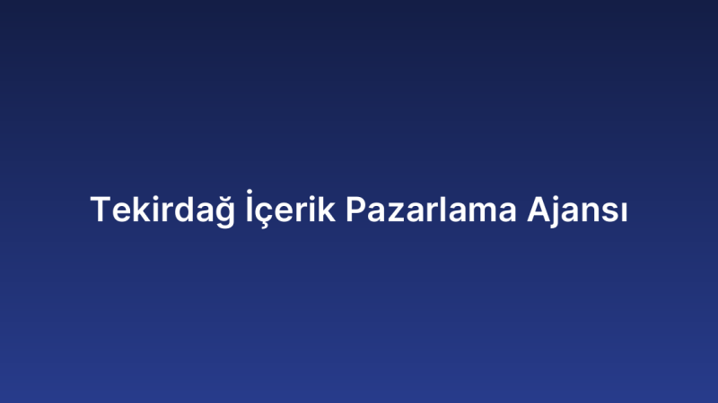 Tekirdağ İçerik Pazarlama Ajansı