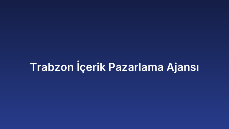 Trabzon İçerik Pazarlama Ajansı