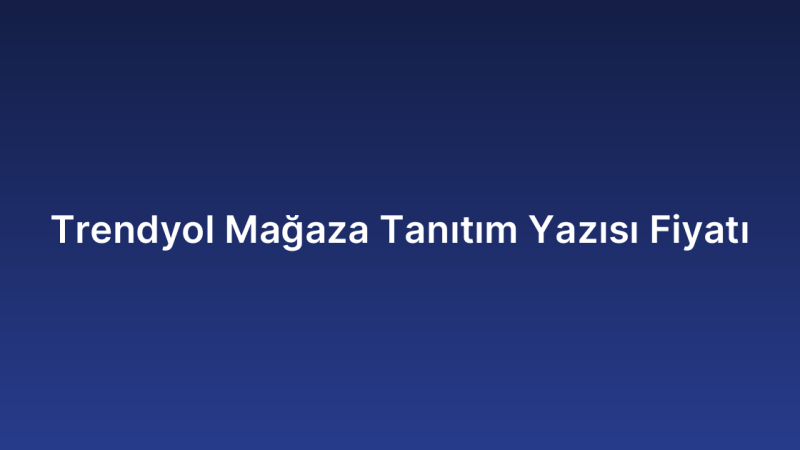 Trendyol Mağaza Tanıtım Yazısı Fiyatı