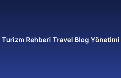 Turizm Rehberi Travel Blog Yönetimi