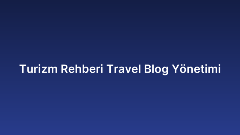 Turizm Rehberi Travel Blog Yönetimi
