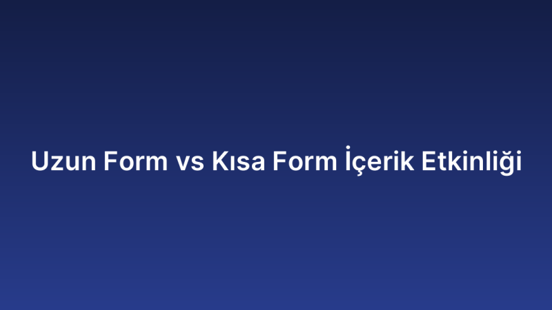 Uzun Form vs Kısa Form İçerik Etkinliği