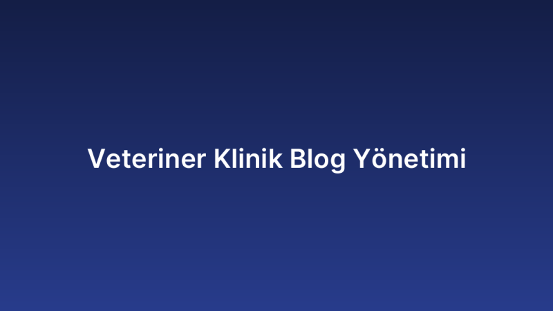 Veteriner Klinik Blog Yönetimi