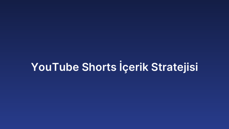 YouTube Shorts İçerik Stratejisi